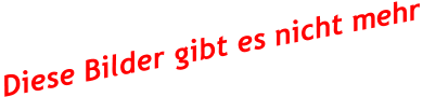 Diese Bilder gibt es nicht mehr